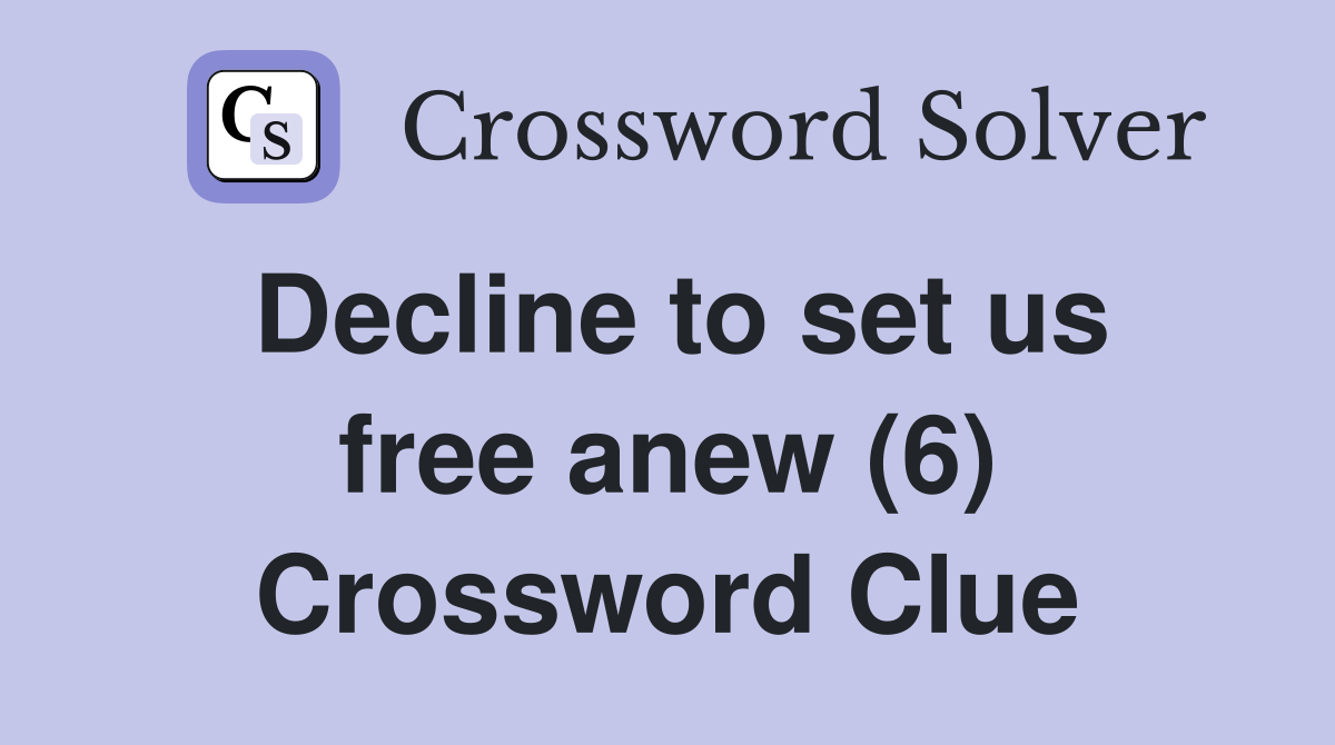 Decline to set us free anew (6) Crossword Clue Answers Crossword Solver